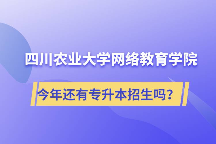 四川農(nóng)業(yè)大學(xué)網(wǎng)絡(luò)教育學(xué)院今年還有專(zhuān)升本招生嗎？