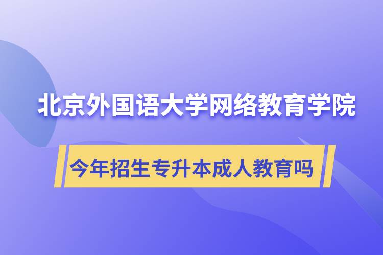 北京外國(guó)語(yǔ)大學(xué)網(wǎng)絡(luò)教育學(xué)院今年招生專(zhuān)升本層次專(zhuān)業(yè)的成人教育嗎？