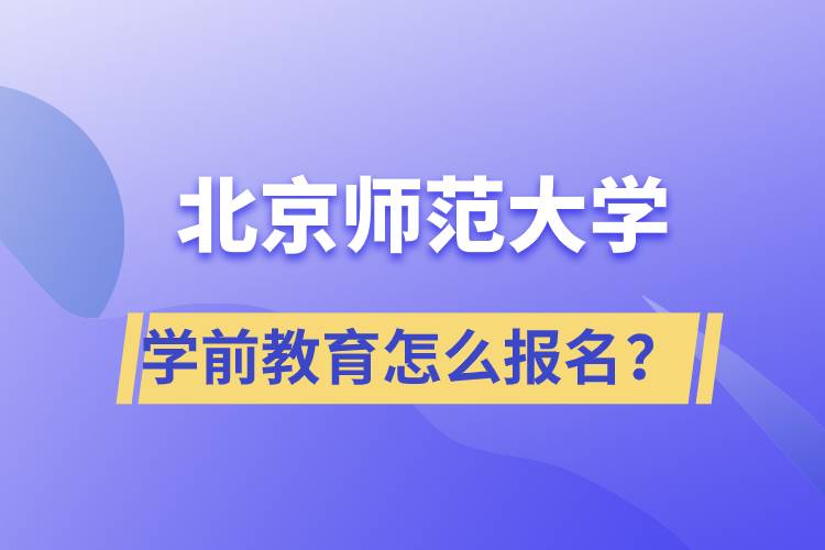 北京師范大學學前教育專業(yè)怎么報名？