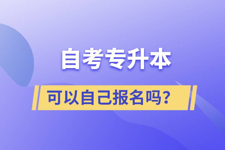 自考專升本可以自己報(bào)名嗎？