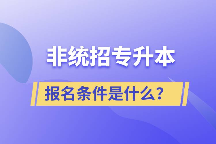 非統(tǒng)招專升本報(bào)名條件是什么？