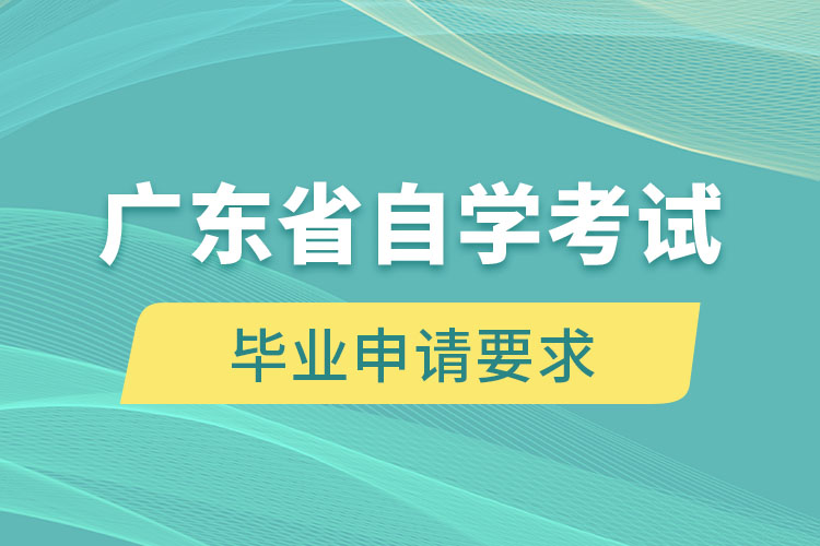 廣東省自學(xué)考試畢業(yè)申請(qǐng)要求是什么