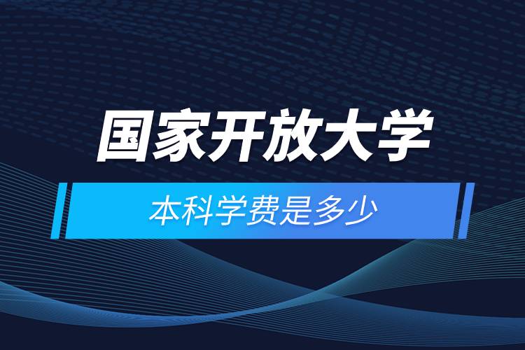 國家開放大學(xué)本科學(xué)費(fèi)是多少