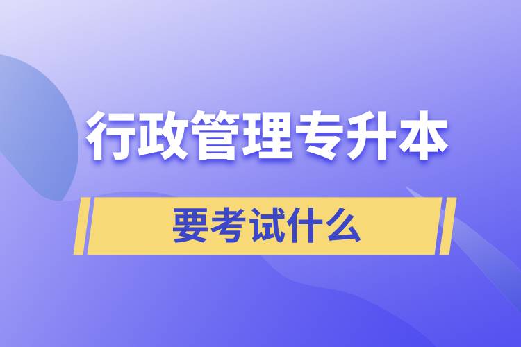行政管理專(zhuān)升本要考試什么