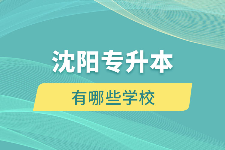 沈陽(yáng)專(zhuān)升本有哪些學(xué)校