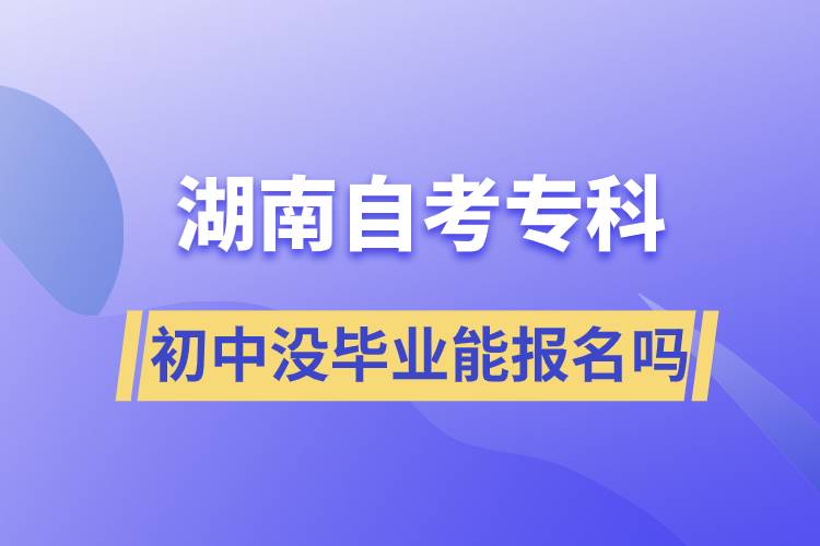 初中沒(méi)畢業(yè)能報(bào)名湖南自考?？茊? /></p><p style=