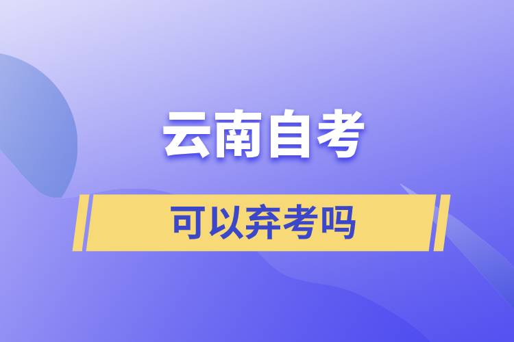 云南省自學(xué)考試可以棄考嗎