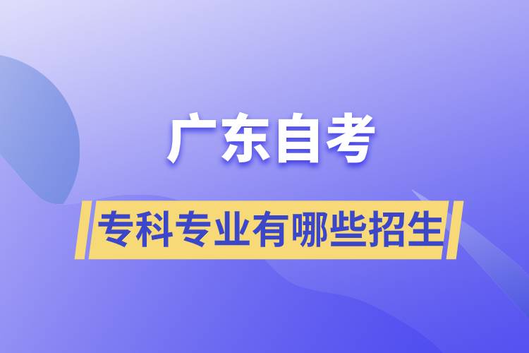 廣東自考?？茖I(yè)有哪些招生