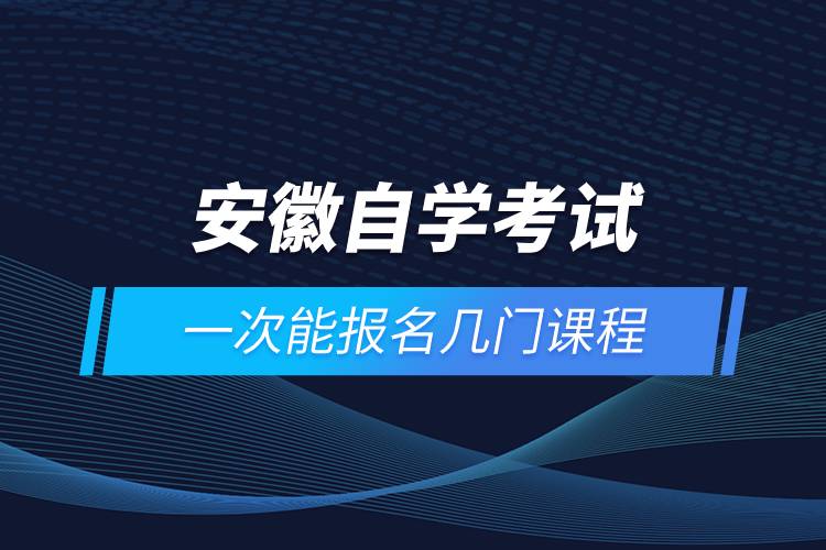 安徽自學(xué)考試一次能報(bào)名幾門課程
