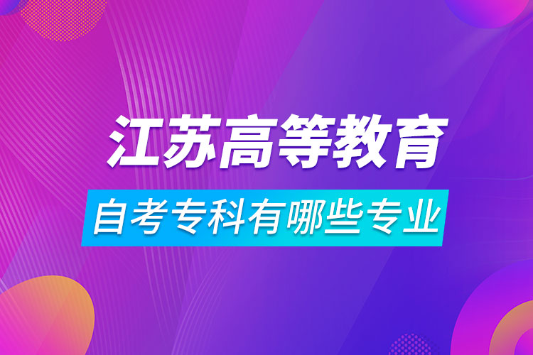 江蘇高等教育自學(xué)考試?？朴心男I(yè)