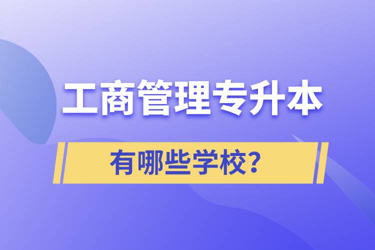 工商管理專(zhuān)升本有哪些學(xué)校？