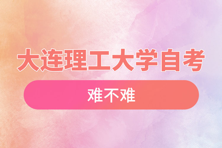 大連理工大學(xué)自考難不難，需要學(xué)習(xí)幾年？