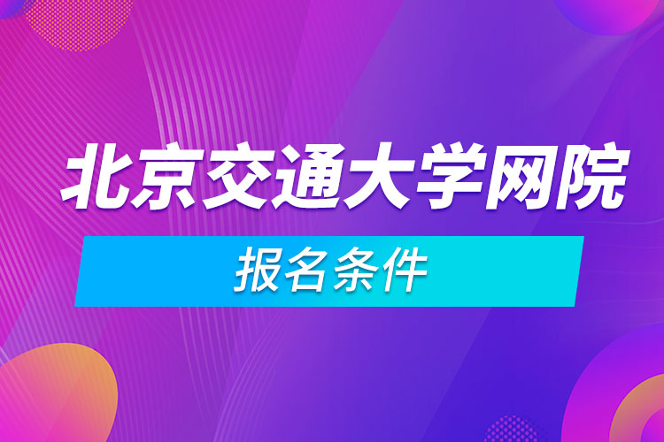 北京交通大學網(wǎng)絡教育學院報名條件