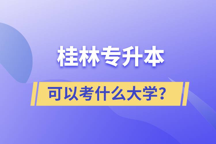 桂林專升本可以考什么大學(xué)？