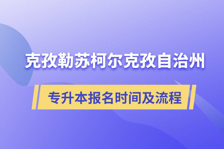 克孜勒蘇柯爾克孜自治州專升本報(bào)名時(shí)間及報(bào)考流程