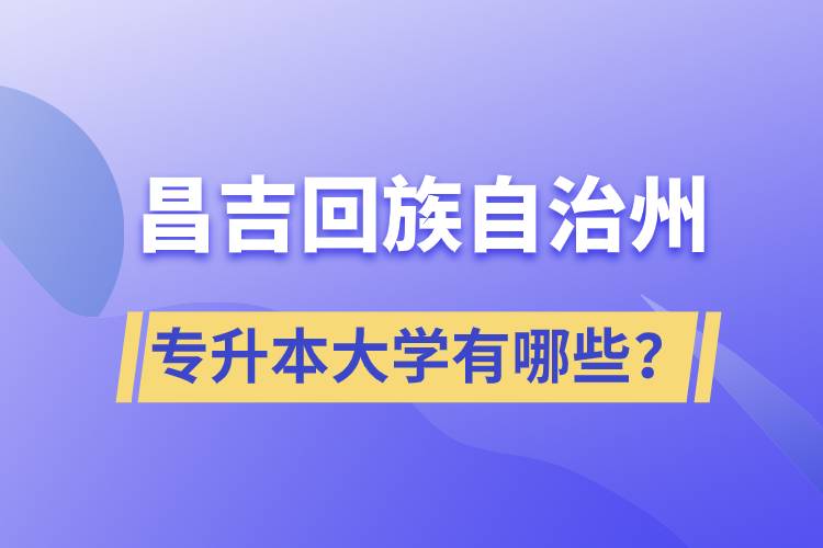 昌吉回族自治州專升本大學有哪些？
