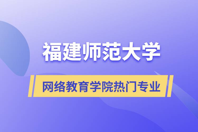 福建師范大學(xué)網(wǎng)絡(luò)教育學(xué)院熱門專業(yè)有哪些？