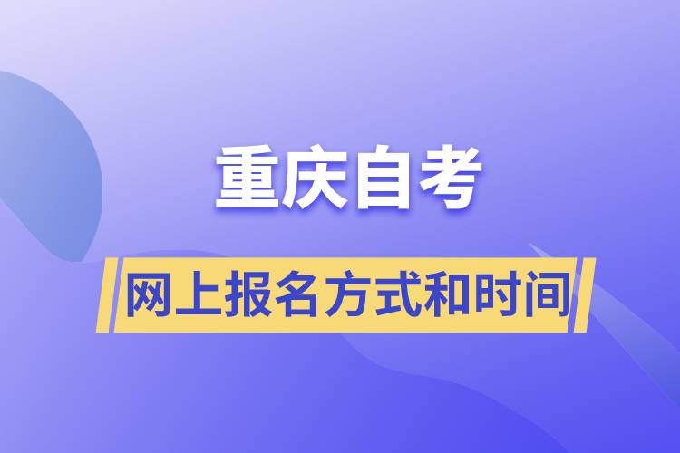 重慶自考網(wǎng)上報名方式有哪些？自考報名的時間是怎樣的
