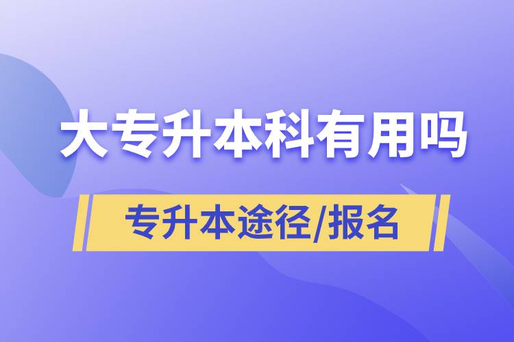 大專升本科有用嗎？有哪些途徑？怎么報(bào)名？