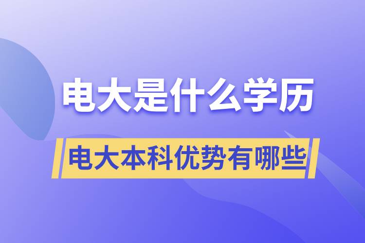 電大畢業(yè)后是什么學(xué)歷？電大本科優(yōu)勢(shì)有哪些