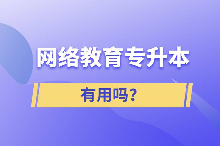 網(wǎng)絡(luò)教育專升本有用嗎？