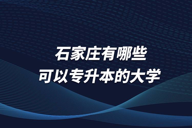 石家莊有哪些可以專升本的大學？