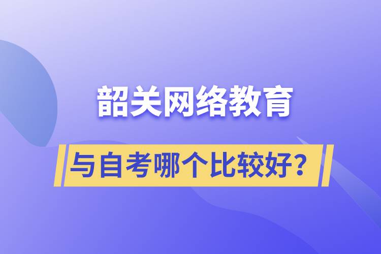 韶關(guān)網(wǎng)絡(luò)教育與自考哪個比較好？