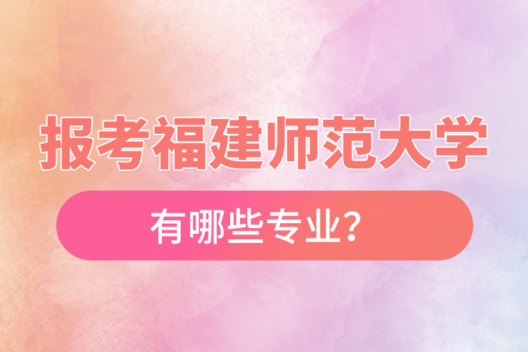 報(bào)考福建師范大學(xué)自考有哪些專業(yè)？