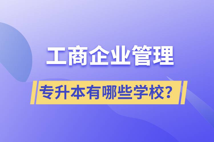 工商企業(yè)管理專升本有哪些學(xué)校？