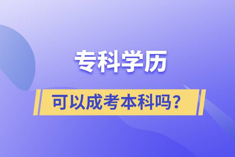 專科學(xué)歷可以成考本科嗎？
