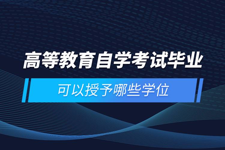 高等教育自學(xué)考試畢業(yè)可以授予哪些學(xué)位