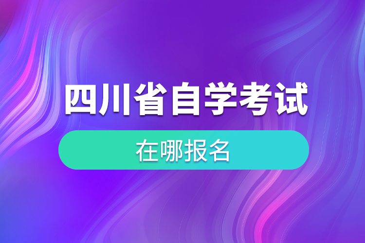 四川省自學(xué)考試在哪兒報名