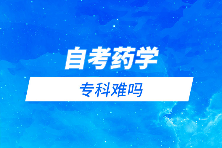 自考藥學(xué)?？齐y嗎？需要考哪些科目？