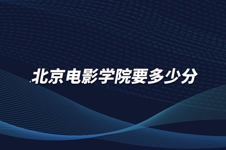 考北京電影學(xué)院要多少分
