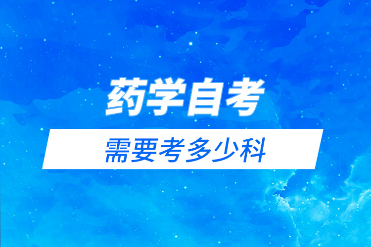 藥學(xué)自考需要考多少科？有哪些科目？