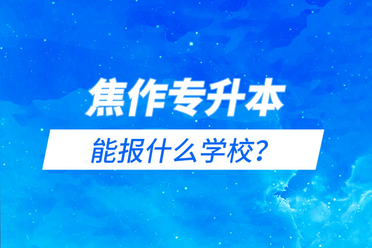焦作專升本能報(bào)什么學(xué)校？