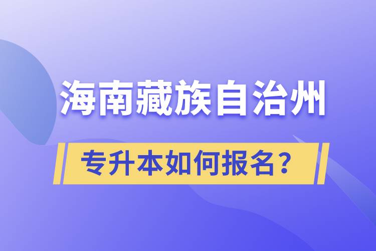 海南藏族自治州有專升本嗎？如何報名？
