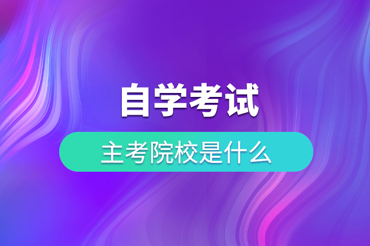 自學(xué)考試主考院校是什么
