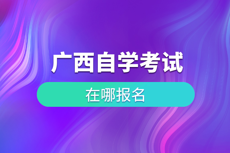 廣西自學(xué)考試在哪兒報(bào)名