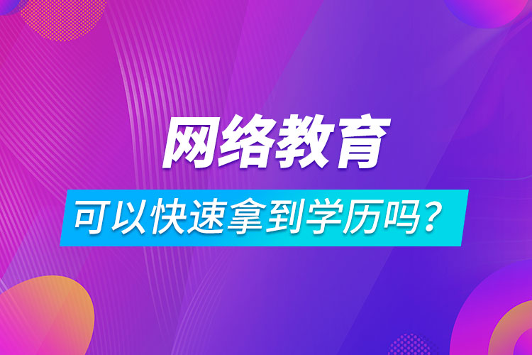 網(wǎng)絡(luò)教育可以快速拿到學(xué)歷嗎？