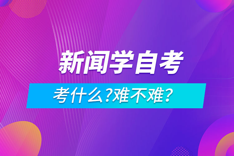 新聞學(xué)自考考什么?難不難？