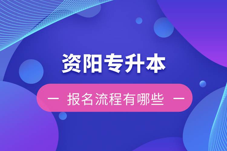 資陽專升本報(bào)名流程有哪些？