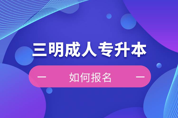三明成人專升本如何報名？