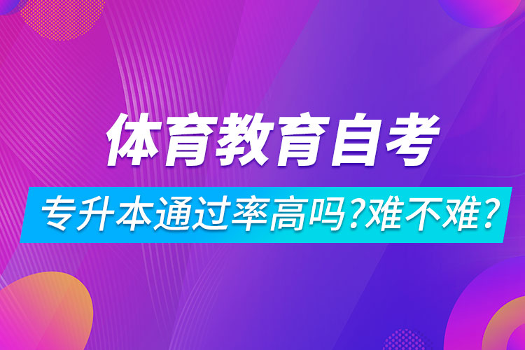 體育教育自考專升本通過率高嗎？難不難？