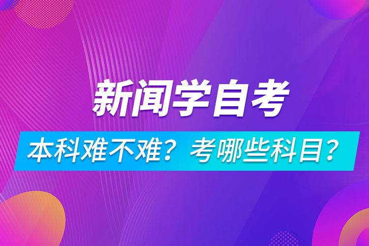 新聞學(xué)自考本科難不難？考哪些科目？