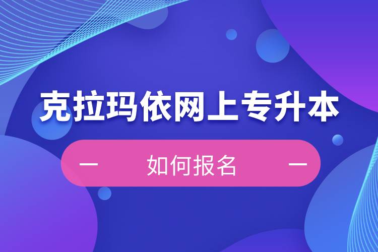 克拉瑪依在網(wǎng)上專(zhuān)升本如何報(bào)名？