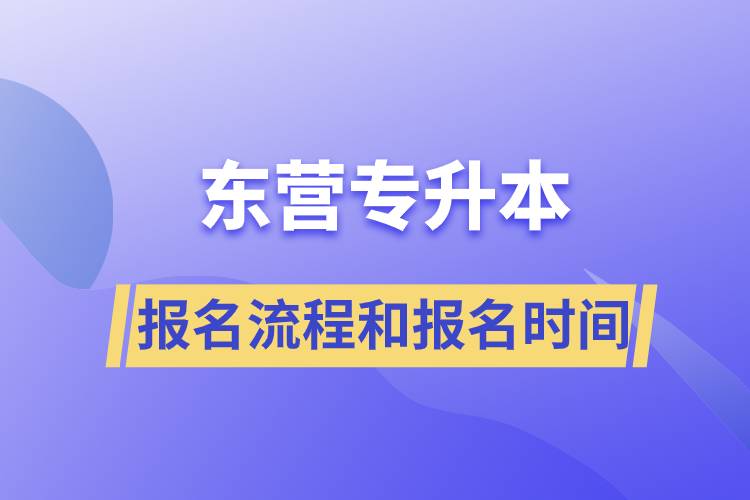 東營專升本報名流程是什么？報名時間是什么時候？