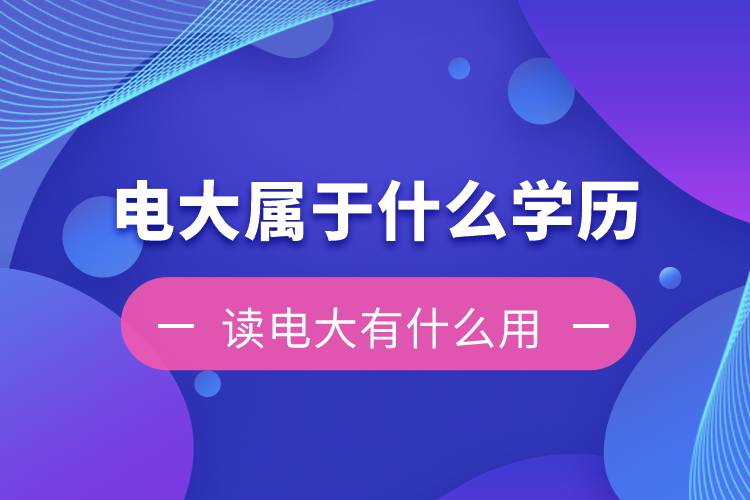 電大是屬于什么學歷？讀電大有什么用