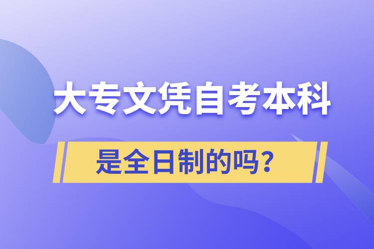 大專自考本科是全日制的嗎？