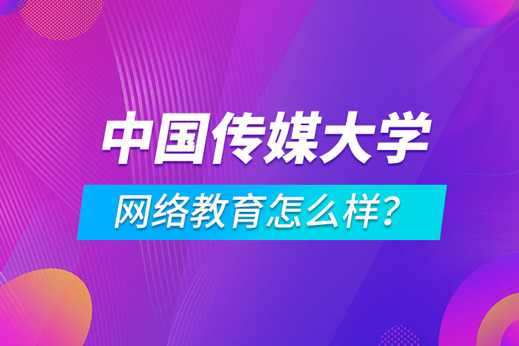 中國傳媒大學網(wǎng)絡教育怎么樣？